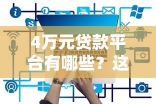 4万元贷款平台有哪些?这10个正规渠道值得一试! 4万元贷款平台有哪些?这10个正规渠道值得一试!