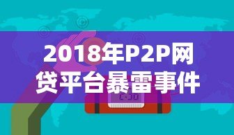 2018年P2P网贷平台暴雷事件回顾与风险警示 2018年P2P网贷平台暴雷事件回顾与风险警示
