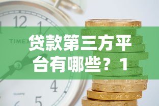 贷款第三方平台有哪些?15家正规靠谱渠道推荐 贷款第三方平台有哪些?15家正规靠谱渠道推荐