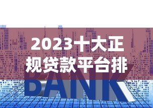 2023十大正规贷款平台排名及申请攻略