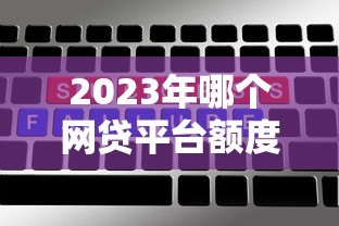 2023年哪个网贷平台额度高放款快？十大正规平台对比评测