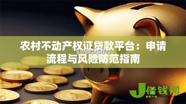 农村不动产权证贷款平台：申请流程与风险防范指南