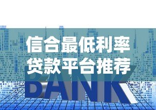 信合最低利率贷款平台推荐及申请攻略 信合最低利率贷款平台推荐及申请攻略