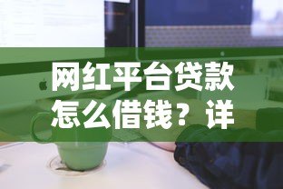 网红平台贷款怎么借钱?详细流程与注意事项解析 网红平台贷款怎么借钱?详细流程与注意事项解析
