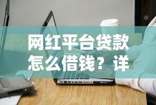 网红平台贷款怎么借钱?详细流程与注意事项解析 网红平台贷款怎么借钱?详细流程与注意事项解析