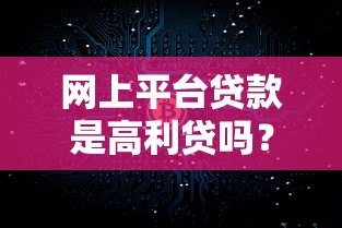 网上平台贷款是高利贷吗?真实利率与合法性解析 网上平台贷款是高利贷吗?真实利率与合法性解析