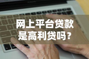 网上平台贷款是高利贷吗?真实利率与合法性解析 网上平台贷款是高利贷吗?真实利率与合法性解析