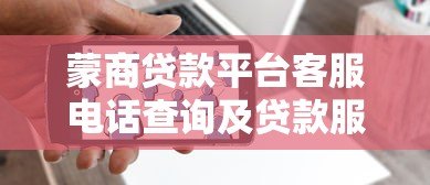 蒙商贷款平台客服电话查询及贷款服务指南