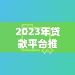 2023年贷款平台推荐：5大靠谱渠道对比评测
