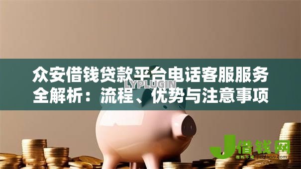 众安借钱贷款平台电话客服服务全解析：流程、优势与注意事项