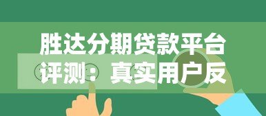 胜达分期贷款平台评测:真实用户反馈与贷款细节解析 胜达分期贷款平台评测:真实用户反馈与贷款细节解析