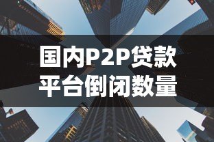 国内P2P贷款平台倒闭数量统计与行业现状分析 国内P2P贷款平台倒闭数量统计与行业现状分析