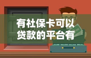 有社保卡可以贷款的平台有哪些？盘点正规社保贷渠道