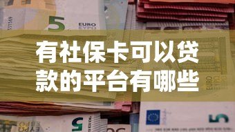 有社保卡可以贷款的平台有哪些？盘点正规社保贷渠道