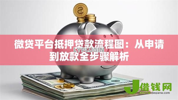 微贷平台抵押贷款流程图:从申请到放款全步骤解析 微贷平台抵押贷款流程图:从申请到放款全步骤解析