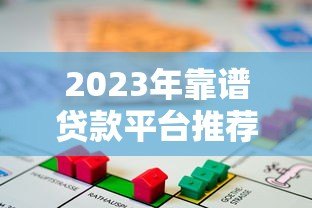 2023年靠谱贷款平台推荐：如何选择适合自己的正规借贷渠道？