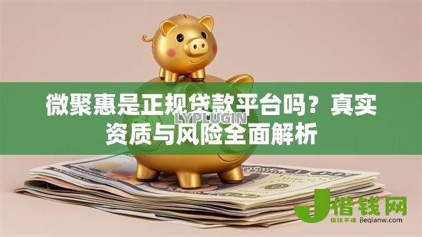 微聚惠是正规贷款平台吗?真实资质与风险全面解析 微聚惠是正规贷款平台吗?真实资质与风险全面解析