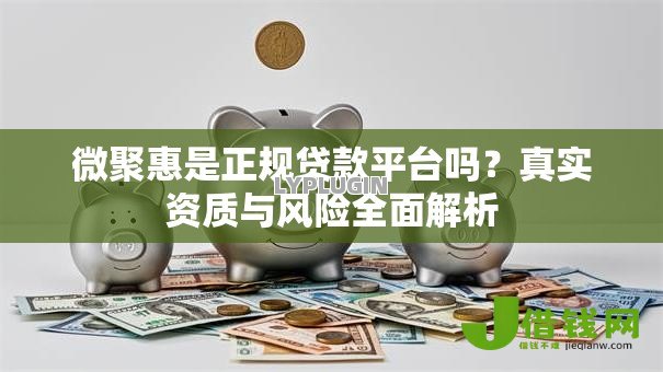 微聚惠是正规贷款平台吗?真实资质与风险全面解析 微聚惠是正规贷款平台吗?真实资质与风险全面解析