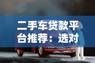 二手车贷款平台推荐:选对渠道轻松购车 二手车贷款平台推荐:选对渠道轻松购车
