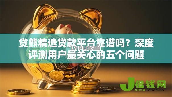 贷熊精选贷款平台靠谱吗?深度评测用户最关心的五个问题 贷熊精选贷款平台靠谱吗?深度评测用户最关心的五个问题