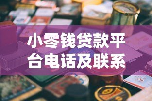 小零钱贷款平台电话及联系方式全解析 快速获取贷款服务 小零钱贷款平台电话及联系方式全解析 快速获取贷款服务