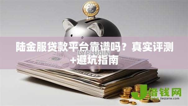 陆金服贷款平台靠谱吗？真实评测+避坑指南