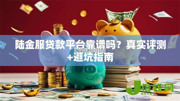 陆金服贷款平台靠谱吗？真实评测+避坑指南