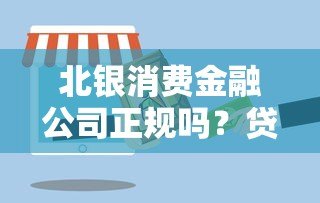 北银消费金融公司正规吗？贷款产品及申请条件解析