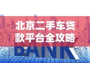 北京二手车贷款平台全攻略：低利率方案与申请指南