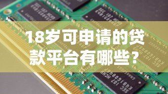 18岁可申请的贷款平台有哪些？这些渠道助你解决资金问题