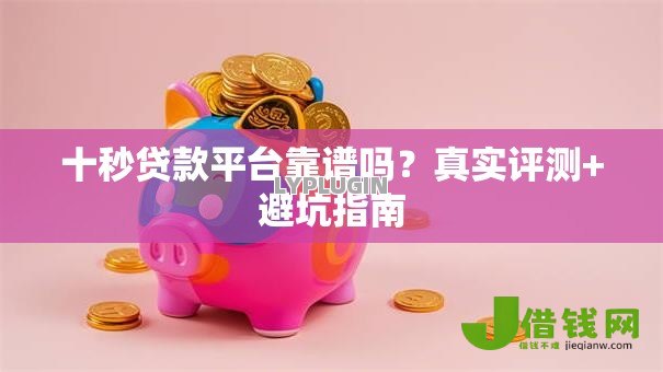 十秒贷款平台靠谱吗？真实评测+避坑指南