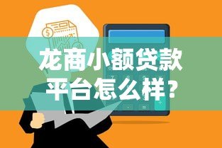 龙商小额贷款平台怎么样?正规靠谱吗?一文全面解析 龙商小额贷款平台怎么样?正规靠谱吗?一文全面解析