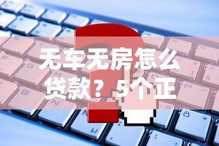 无车无房怎么贷款?5个正规平台推荐及申请攻略 无车无房怎么贷款?5个正规平台推荐及申请攻略