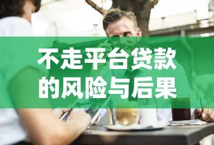 不走平台贷款的风险与后果:这5个问题你必须知道 不走平台贷款的风险与后果:这5个问题你必须知道