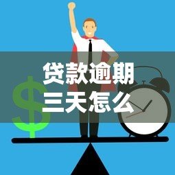 贷款逾期三天怎么办？5个实用解决方法助你化解危机
