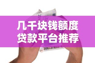 几千块钱额度贷款平台推荐：正规低息、快速到账的小额借款渠道