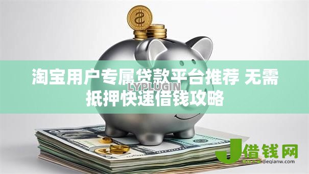 淘宝用户专属贷款平台推荐 无需抵押快速借钱攻略