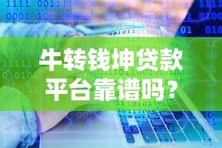 牛转钱坤贷款平台靠谱吗？真实用户经验分享与详细评测