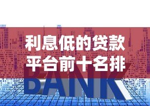 利息低的贷款平台前十名排行榜|正规低息贷款推荐 利息低的贷款平台前十名排行榜|正规低息贷款推荐