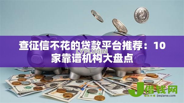 查征信不花的贷款平台推荐：10家靠谱机构大盘点