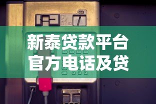 新泰贷款平台官方电话及贷款服务全解析 新泰贷款平台官方电话及贷款服务全解析
