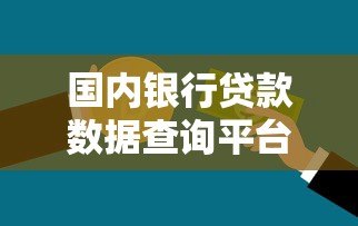 国内银行贷款数据查询平台使用指南与注意事项