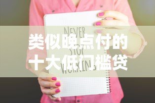 类似晚点付的十大低门槛贷款平台推荐：快速到账 灵活借款