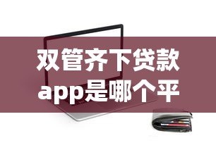 双管齐下贷款app是哪个平台?正规贷款渠道全解析 双管齐下贷款app是哪个平台?正规贷款渠道全解析