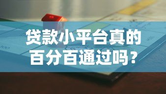贷款小平台真的百分百通过吗？揭秘背后的真相与风险