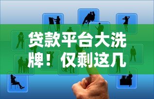 贷款平台大洗牌！仅剩这几家合规平台如何选择？
