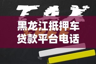 黑龙江抵押车贷款平台电话及申请全攻略