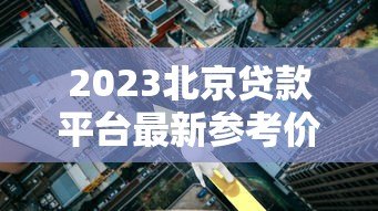 2023北京贷款平台最新参考价格及利率对比分析 2023北京贷款平台最新参考价格及利率对比分析