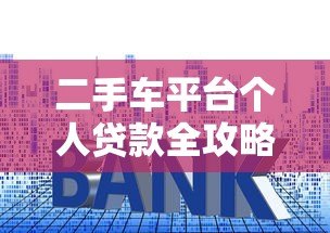 二手车平台个人贷款全攻略:流程、利率、注意事项解析 二手车平台个人贷款全攻略:流程、利率、注意事项解析