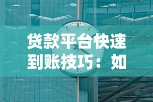 贷款平台快速到账技巧：如何高效解决资金需求